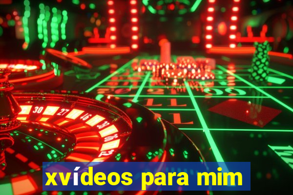 xvídeos para mim