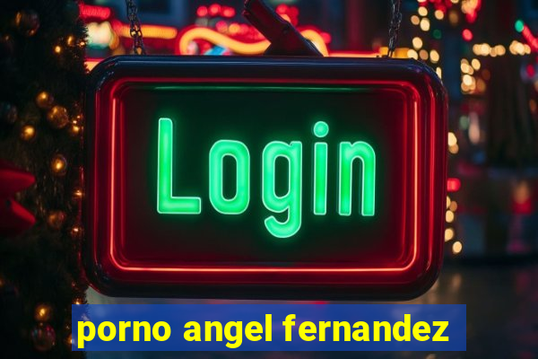 porno angel fernandez