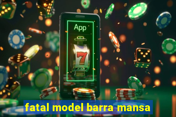 fatal model barra mansa