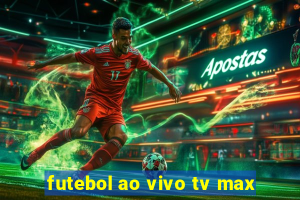 futebol ao vivo tv max