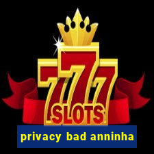 privacy bad anninha