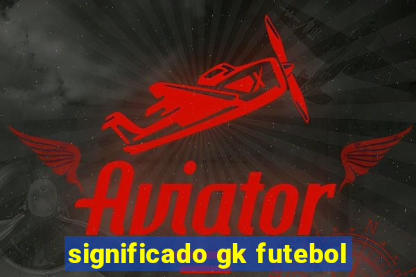 significado gk futebol