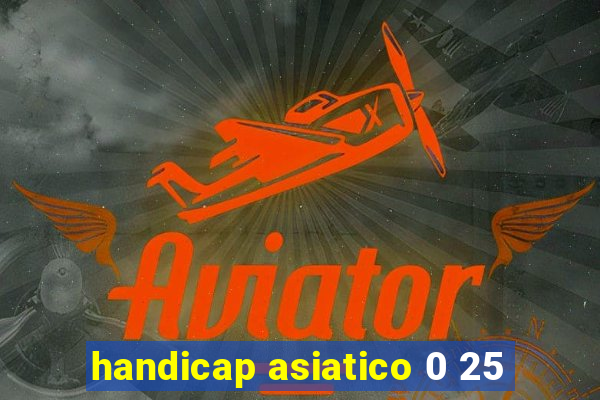 handicap asiatico 0 25