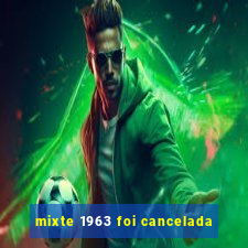 mixte 1963 foi cancelada
