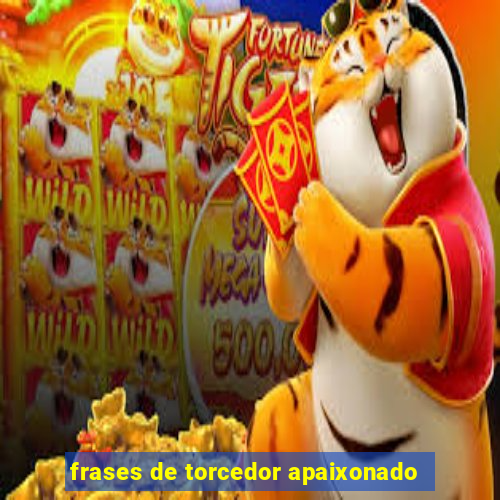 frases de torcedor apaixonado