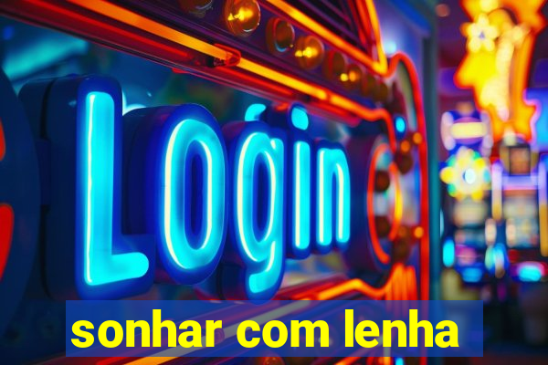 sonhar com lenha