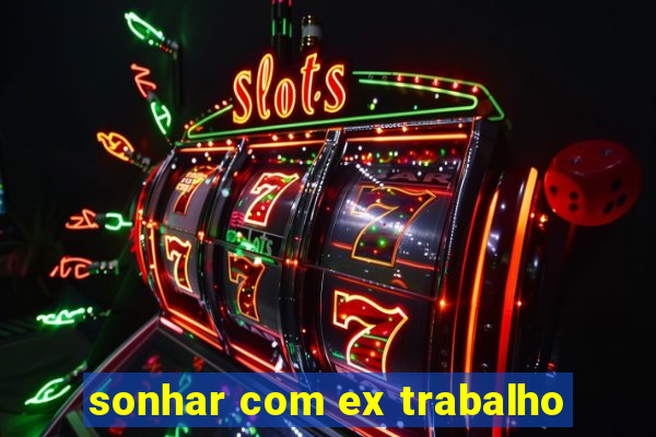 sonhar com ex trabalho
