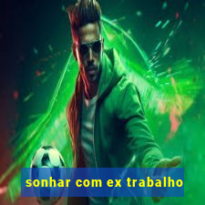 sonhar com ex trabalho
