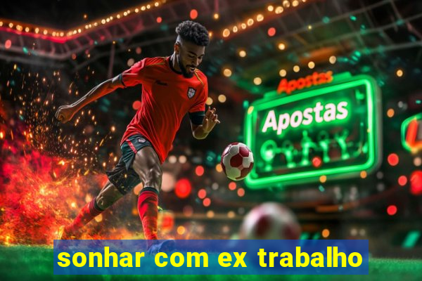 sonhar com ex trabalho