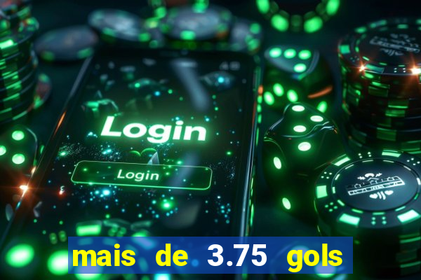 mais de 3.75 gols o que significa