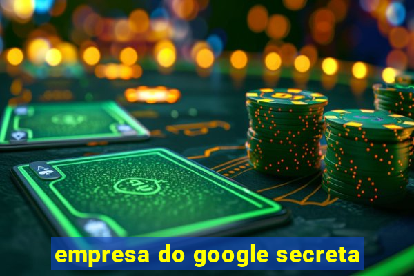 empresa do google secreta