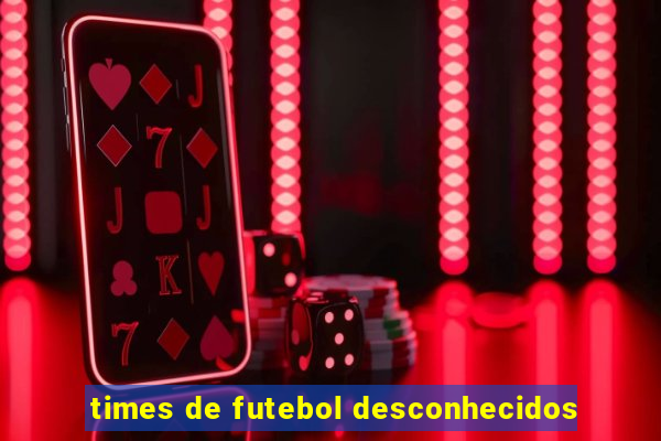 times de futebol desconhecidos