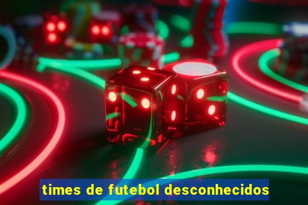 times de futebol desconhecidos