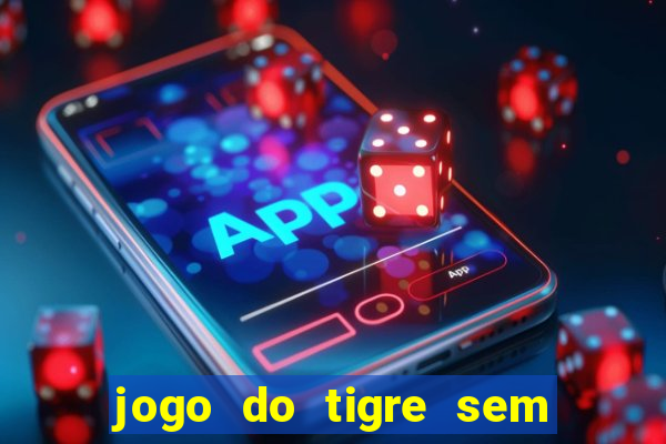 jogo do tigre sem deposito minimo