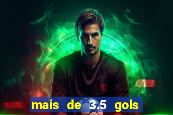 mais de 3.5 gols o que significa