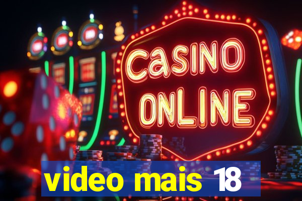video mais 18