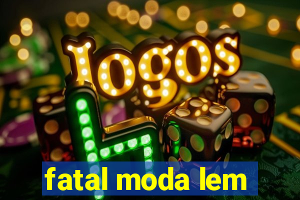 fatal moda lem