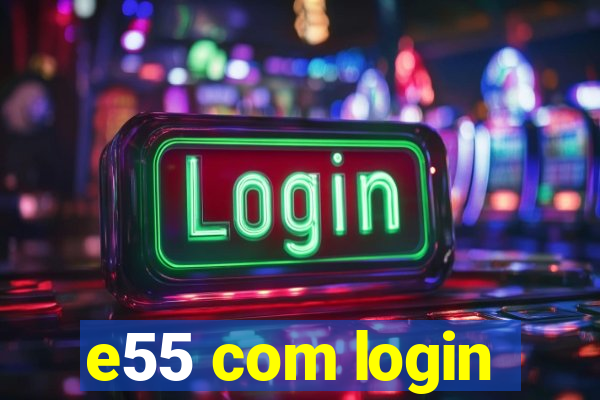 e55 com login