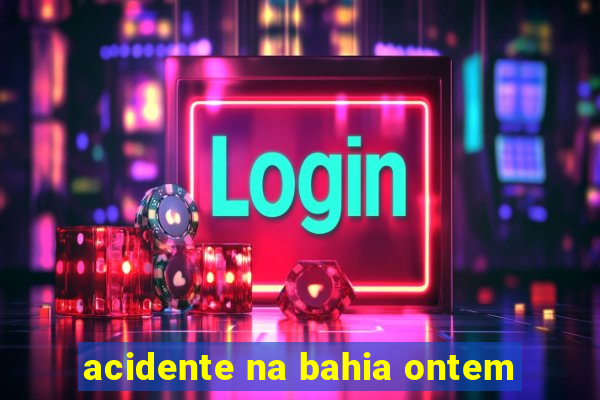 acidente na bahia ontem