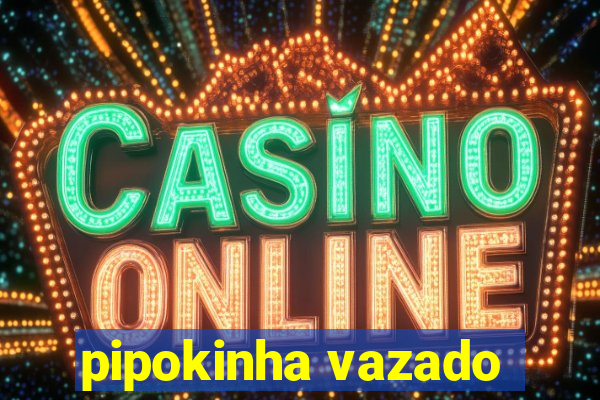 pipokinha vazado