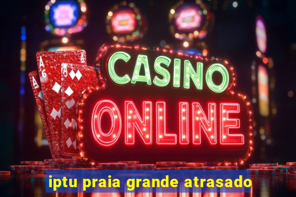 iptu praia grande atrasado