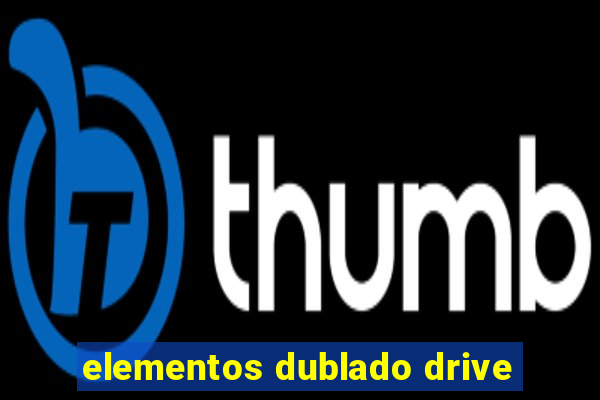 elementos dublado drive