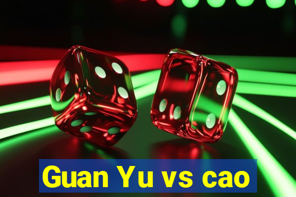Guan Yu vs cao