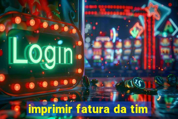 imprimir fatura da tim