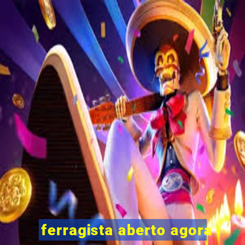 ferragista aberto agora