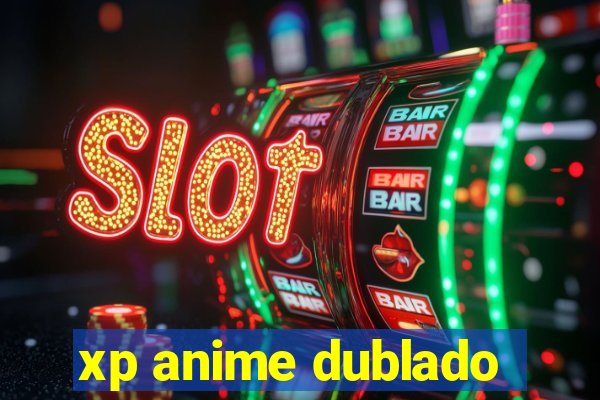 xp anime dublado