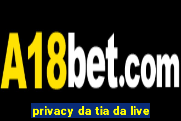 privacy da tia da live