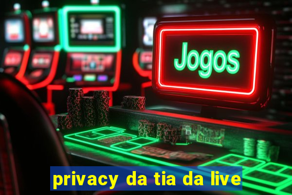 privacy da tia da live