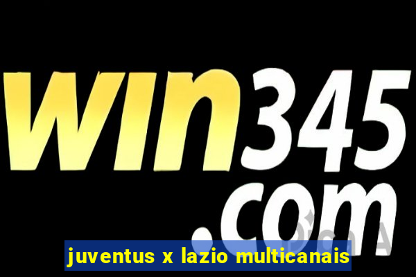 juventus x lazio multicanais