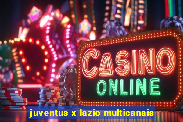 juventus x lazio multicanais
