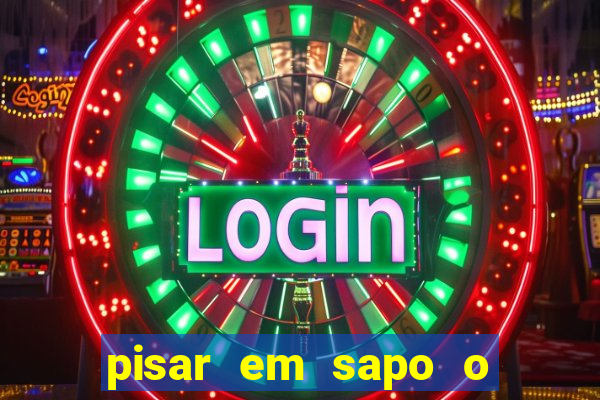 pisar em sapo o que significa