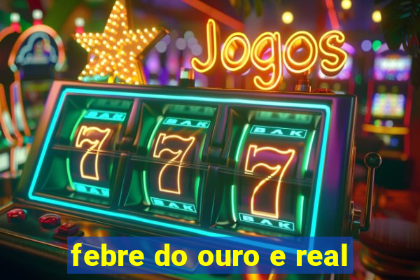 febre do ouro e real
