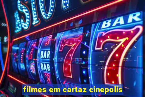 filmes em cartaz cinepolis
