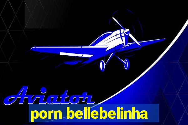 porn bellebelinha