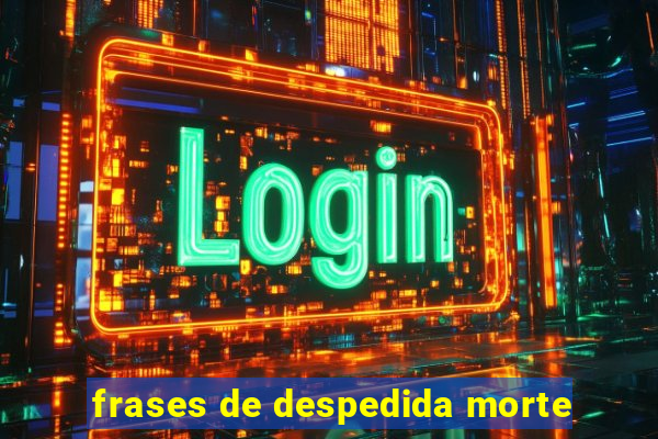 frases de despedida morte