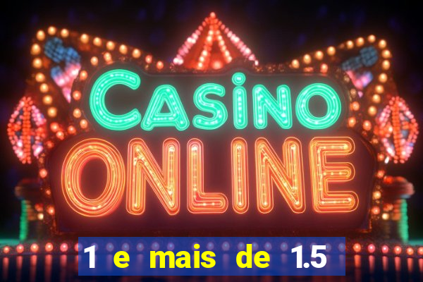 1 e mais de 1.5 o que significa