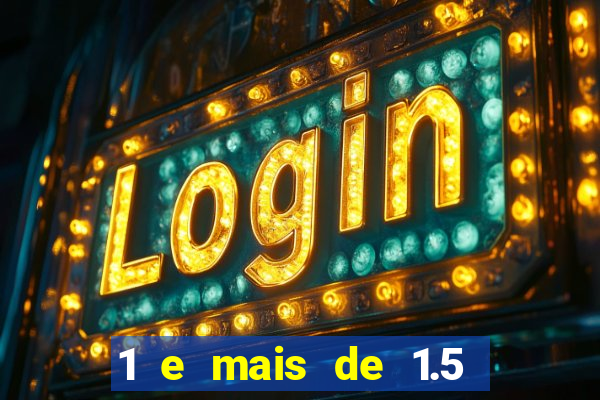 1 e mais de 1.5 o que significa