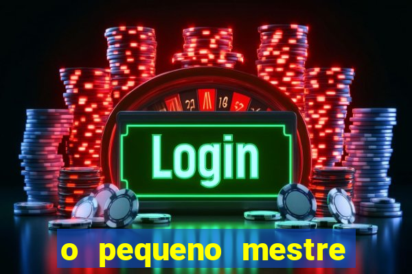 o pequeno mestre frases o pequeno mestre mensagens