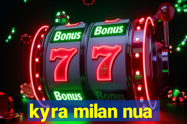 kyra milan nua