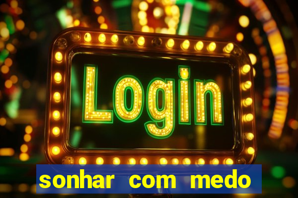 sonhar com medo jogo do bicho