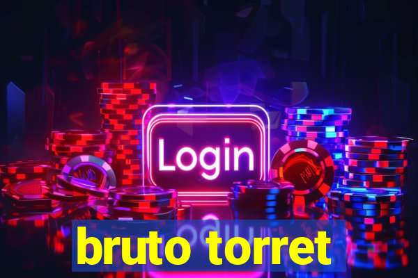 bruto torret