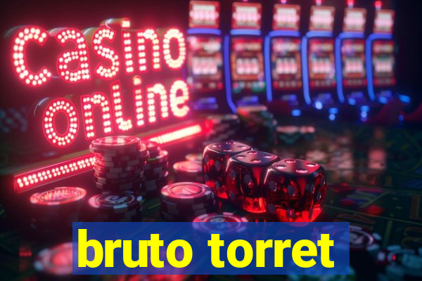 bruto torret