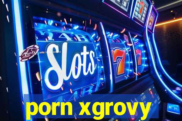 porn xgrovy