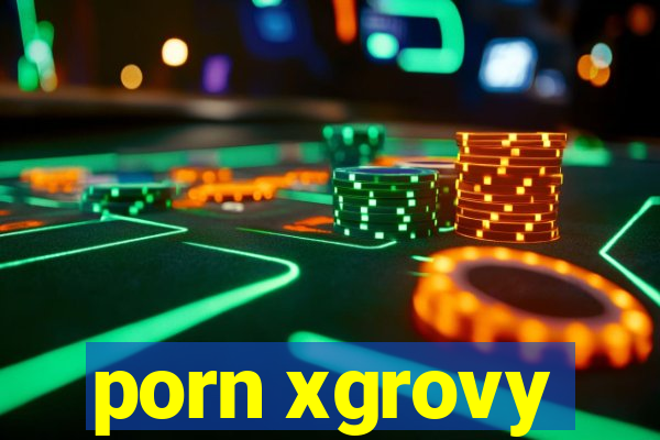 porn xgrovy