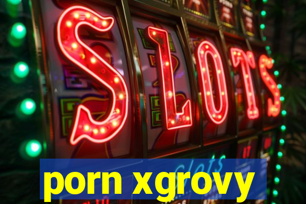 porn xgrovy