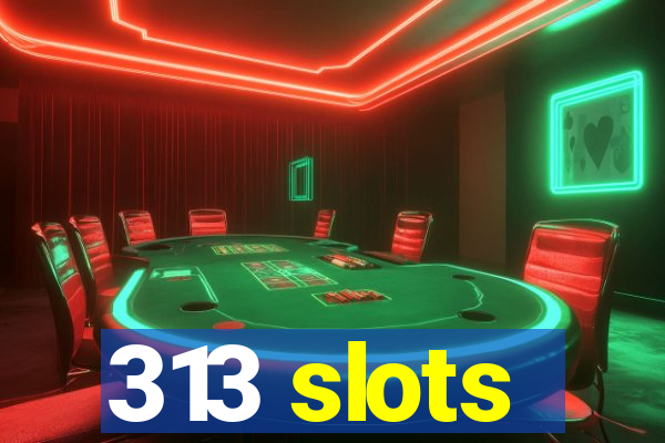 313 slots